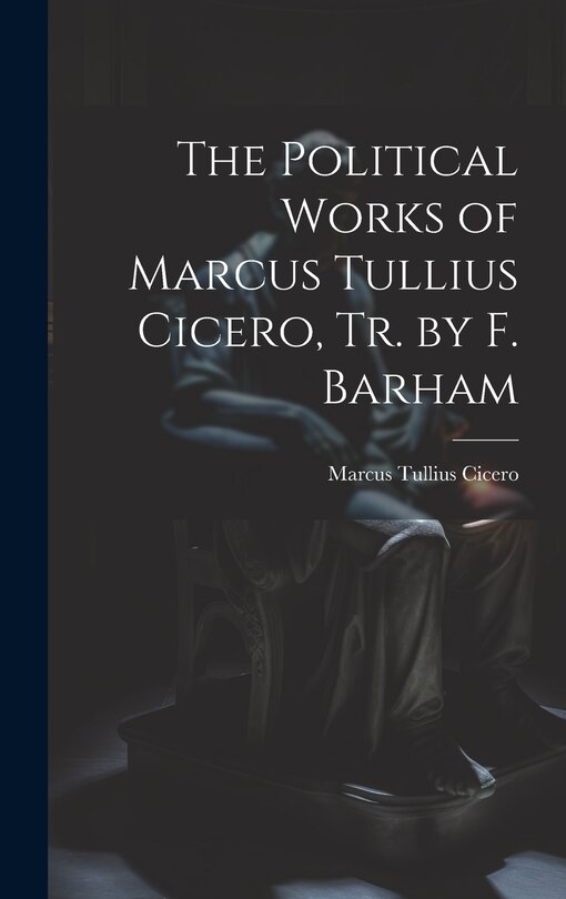 Front cover_The Political Works of Marcus Tullius Cicero, Tr. by F. Barham