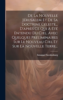 Front cover_De La Nouvelle Jérusalem Et De Sa Doctrine Céleste... D'après Ce Qui A Été Entendu Du Ciel, Avec Quelques Préliminaires Sur Le Nouveau Ciel Et Sur La Nouvelle Terre...