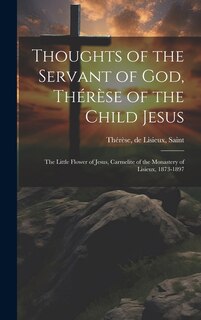Front cover_Thoughts of the Servant of God, Thérèse of the Child Jesus; the Little Flower of Jesus, Carmelite of the Monastery of Lisieux, 1873-1897
