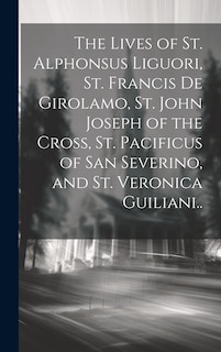 Front cover_The Lives of St. Alphonsus Liguori, St. Francis De Girolamo, St. John Joseph of the Cross, St. Pacificus of San Severino, and St. Veronica Guiliani..