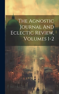Couverture_The Agnostic Journal And Eclectic Review, Volumes 1-2