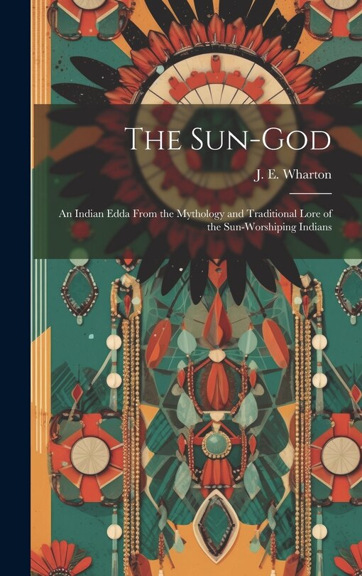 Front cover_The Sun-God; an Indian Edda From the Mythology and Traditional Lore of the Sun-Worshiping Indians