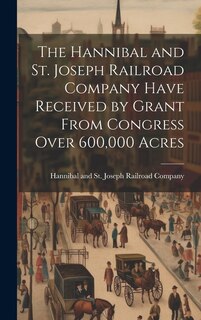 Couverture_The Hannibal and St. Joseph Railroad Company Have Received by Grant From Congress Over 600,000 Acres
