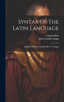 Syntax Of The Latin Language: Chiefly From The German Of C. G. Zumpt