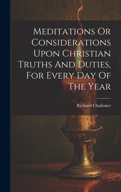 Meditations Or Considerations Upon Christian Truths And Duties, For Every Day Of The Year