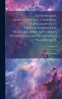 Front cover_Astronomie, Astrophysique, Géodésie, Topographie Et Photogrammétrie Pratique Avec Méthodes D'observation Et Exemples Numériques; Volume 1