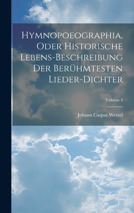 Front cover_Hymnopoeographia, Oder Historische Lebens-beschreibung Der Berühmtesten Lieder-dichter; Volume 4