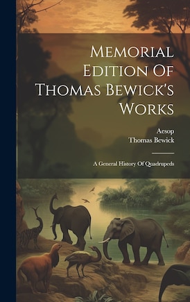 Memorial Edition Of Thomas Bewick's Works: A General History Of Quadrupeds