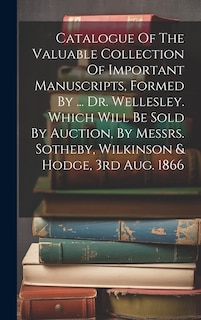 Couverture_Catalogue Of The Valuable Collection Of Important Manuscripts, Formed By ... Dr. Wellesley. Which Will Be Sold By Auction, By Messrs. Sotheby, Wilkinson & Hodge, 3rd Aug. 1866