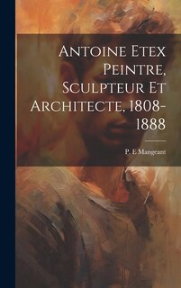 Front cover_Antoine Etex Peintre, Sculpteur Et Architecte, 1808-1888