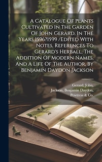 Couverture_A Catalogue Of Plants Cultivated In The Garden Of John Gerard, In The Years 1596?1599 /edited With Notes, References To Gerard's Herball, The Addition Of Modern Names, And A Life Of The Author, By Benjamin Daydon Jackson