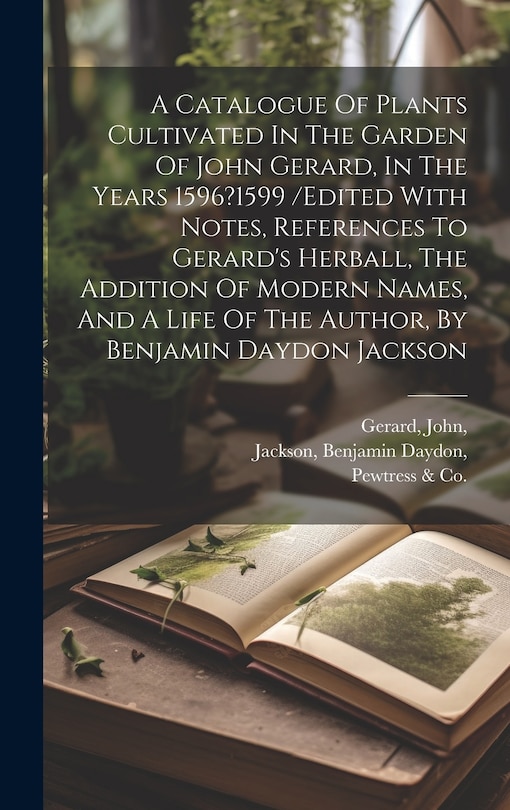Couverture_A Catalogue Of Plants Cultivated In The Garden Of John Gerard, In The Years 1596?1599 /edited With Notes, References To Gerard's Herball, The Addition Of Modern Names, And A Life Of The Author, By Benjamin Daydon Jackson