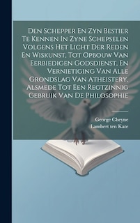 Front cover_Den Schepper En Zyn Bestier Te Kennen In Zyne Schepselen Volgens Het Licht Der Reden En Wiskunst, Tot Opbouw Van Eerbiedigen Godsdienst, En Vernietiging Van Alle Grondslag Van Atheistery, Alsmede Tot Een Regtzinnig Gebruik Van De Philosophie