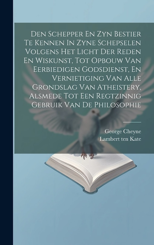 Front cover_Den Schepper En Zyn Bestier Te Kennen In Zyne Schepselen Volgens Het Licht Der Reden En Wiskunst, Tot Opbouw Van Eerbiedigen Godsdienst, En Vernietiging Van Alle Grondslag Van Atheistery, Alsmede Tot Een Regtzinnig Gebruik Van De Philosophie