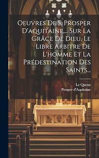 Couverture_Oeuvres De S. Prosper D'aquitaine, ... Sur La Grâce De Dieu, Le Libre Arbitre De L'homme Et La Prédestination Des Saints...