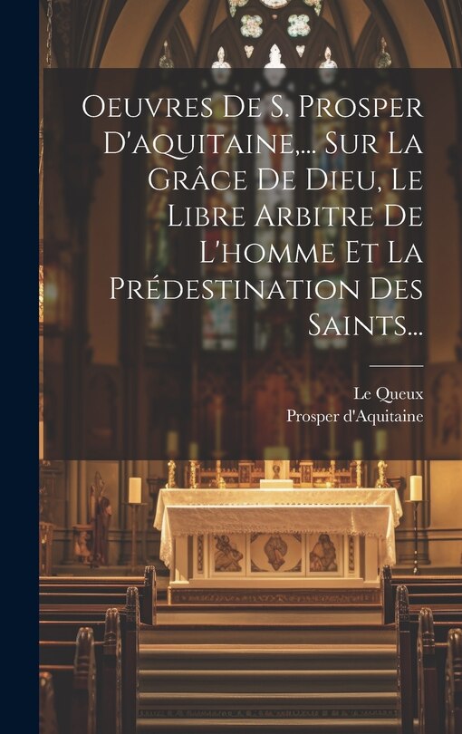 Couverture_Oeuvres De S. Prosper D'aquitaine, ... Sur La Grâce De Dieu, Le Libre Arbitre De L'homme Et La Prédestination Des Saints...