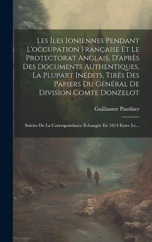 Front cover_Les Îles Ioniennes Pendant L'occupation Française Et Le Protectorat Anglais, D'après Des Documents Authentiques, La Plupart Inédits, Tirés Des Papiers Du Général De Division Comte Donzelot