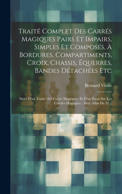 Front cover_Traité Complet Des Carrés Magiques Pairs Et Impairs, Simples Et Composés, À Bordures, Compartiments, Croix, Chassis, Équerres, Bandes Détachées Etc