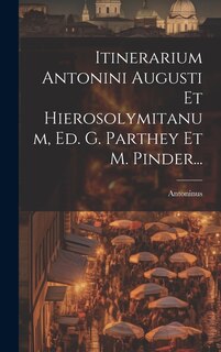 Front cover_Itinerarium Antonini Augusti Et Hierosolymitanum, Ed. G. Parthey Et M. Pinder...
