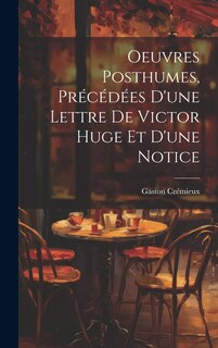 Oeuvres Posthumes, Précédées D'une Lettre De Victor Huge Et D'une Notice