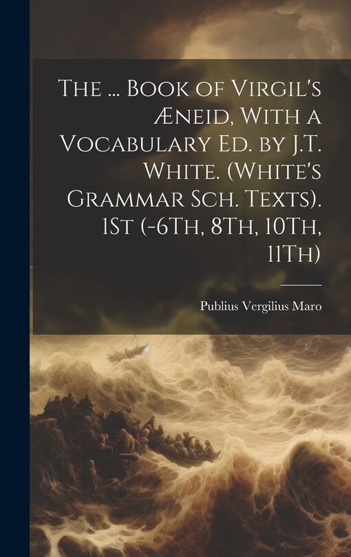 Front cover_The ... Book of Virgil's Æneid, With a Vocabulary Ed. by J.T. White. (White's Grammar Sch. Texts). 1St (-6Th, 8Th, 10Th, 11Th)
