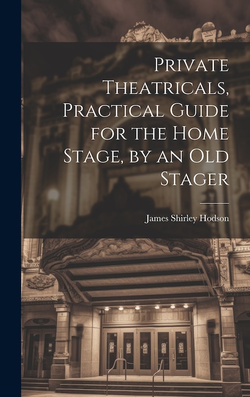 Front cover_Private Theatricals, Practical Guide for the Home Stage, by an Old Stager