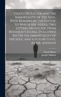 Front cover_Essays On Suicide and the Immortality of the Soul. With Remarks by the Editor. to Which Are Added Two Letters On Suicide, From Rousseau's Eloisa. [Followed By] On the Immortality of the Soul, and a Future State, by Mr. Addison