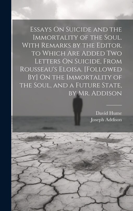 Front cover_Essays On Suicide and the Immortality of the Soul. With Remarks by the Editor. to Which Are Added Two Letters On Suicide, From Rousseau's Eloisa. [Followed By] On the Immortality of the Soul, and a Future State, by Mr. Addison