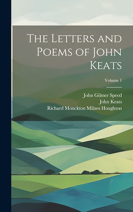 The Letters and Poems of John Keats; Volume 1