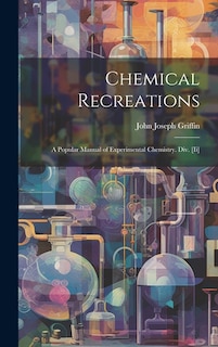 Chemical Recreations: A Popular Manual of Experimental Chemistry. Div. [Ii]