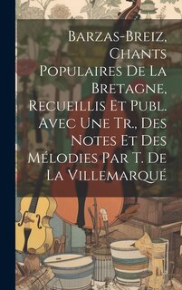 Couverture_Barzas-Breiz, Chants Populaires De La Bretagne, Recueillis Et Publ. Avec Une Tr., Des Notes Et Des Mélodies Par T. De La Villemarqué