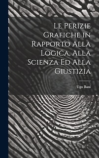 Couverture_Le Perizie Grafiche in Rapporto Alla Logica, Alla Scienza Ed Alla Giustizia