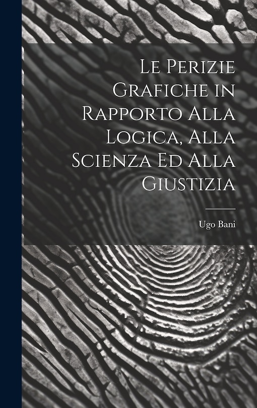 Couverture_Le Perizie Grafiche in Rapporto Alla Logica, Alla Scienza Ed Alla Giustizia