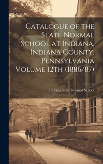 Front cover_Catalogue of the State Normal School at Indiana, Indiana County, Pennsylvania Volume 12th (1886/87)