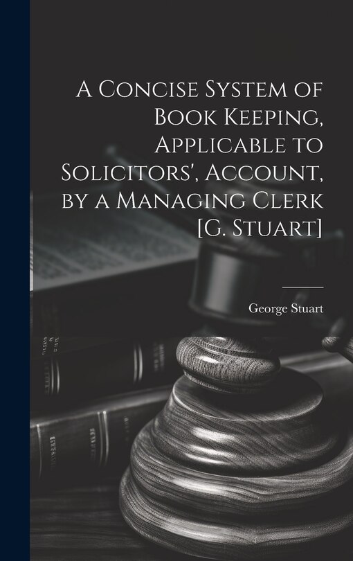 Front cover_A Concise System of Book Keeping, Applicable to Solicitors', Account, by a Managing Clerk [G. Stuart]