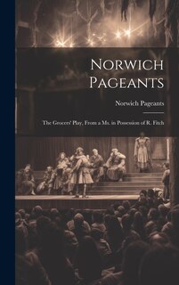 Front cover_Norwich Pageants; the Grocers' Play, From a Ms. in Possession of R. Fitch