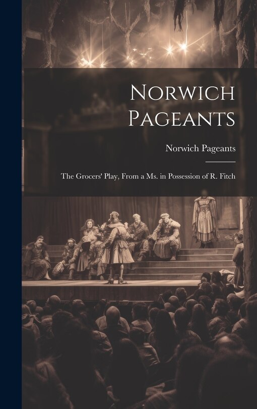 Front cover_Norwich Pageants; the Grocers' Play, From a Ms. in Possession of R. Fitch