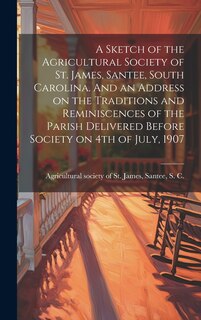 Couverture_A Sketch of the Agricultural Society of St. James, Santee, South Carolina. And an Address on the Traditions and Reminiscences of the Parish Delivered Before Society on 4th of July, 1907