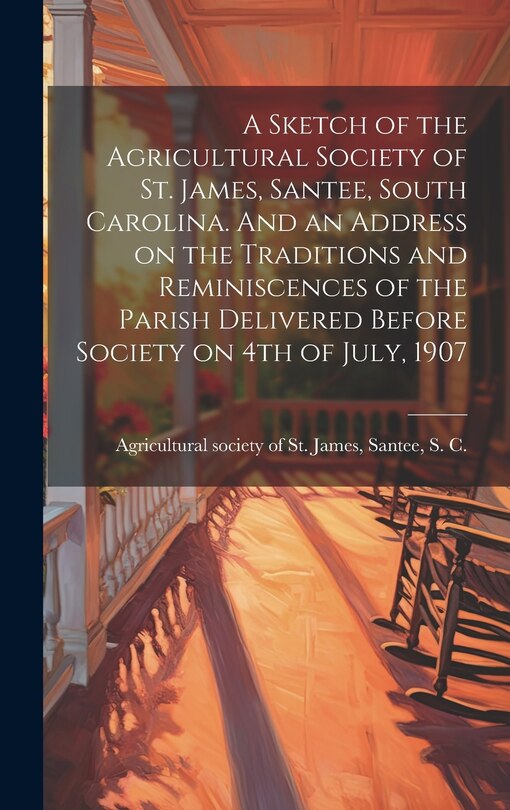 Couverture_A Sketch of the Agricultural Society of St. James, Santee, South Carolina. And an Address on the Traditions and Reminiscences of the Parish Delivered Before Society on 4th of July, 1907