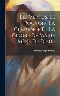 Front cover_Les Vertus, Le Pouvoir, La Clémence Et La Gloire De Marie Mère De Dieu...