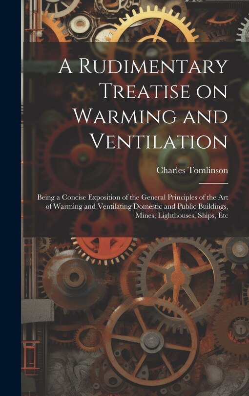 Couverture_A Rudimentary Treatise on Warming and Ventilation; Being a Concise Exposition of the General Principles of the art of Warming and Ventilating Domestic and Public Buildings, Mines, Lighthouses, Ships, Etc