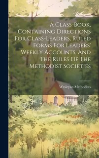 Front cover_A Class-book, Containing Directions For Class-leaders, Ruled Forms For Leaders' Weekly Accounts, And The Rules Of The Methodist Societies