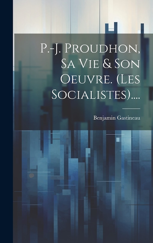 Front cover_P.-j. Proudhon, Sa Vie & Son Oeuvre. (les Socialistes)....