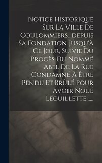 Couverture_Notice Historique Sur La Ville De Coulommiers...depuis Sa Fondation Jusqu'à Ce Jour, Suivie Du Procès Du Nommé Abel De La Rue Condamné À Être Pendu Et Brûlé Pour Avoir Noué Léguillette......