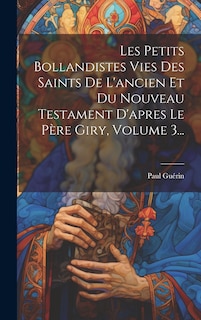 Couverture_Les Petits Bollandistes Vies Des Saints De L'ancien Et Du Nouveau Testament D'apres Le Père Giry, Volume 3...