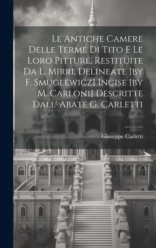 Front cover_Le Antiche Camere Delle Terme Di Tito E Le Loro Pitture, Restituite Da L. Mirri, Delineate [by F. Smuglewicz] Incise [by M. Carloni] Descritte Dall' Abate G. Carletti