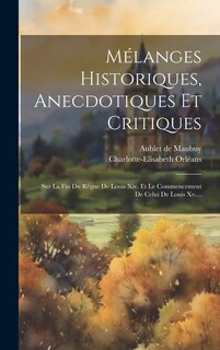 Mélanges Historiques, Anecdotiques Et Critiques: Sur La Fin Du Règne De Louis Xiv. Et Le Commencement De Celui De Louis Xv....