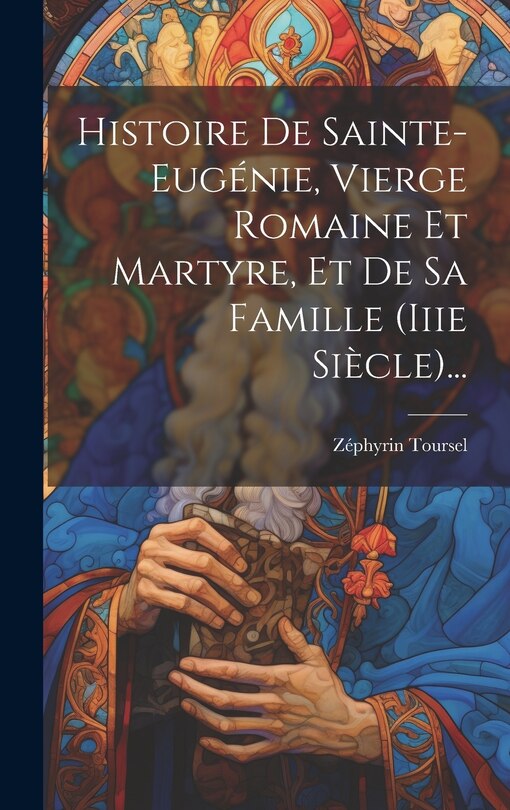 Couverture_Histoire De Sainte-eugénie, Vierge Romaine Et Martyre, Et De Sa Famille (iiie Siècle)...
