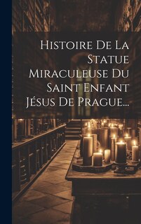 Couverture_Histoire De La Statue Miraculeuse Du Saint Enfant Jésus De Prague...