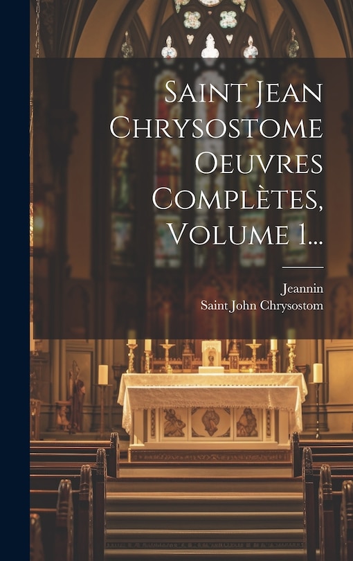 Couverture_Saint Jean Chrysostome Oeuvres Compl&egrave;tes, Volume 1...